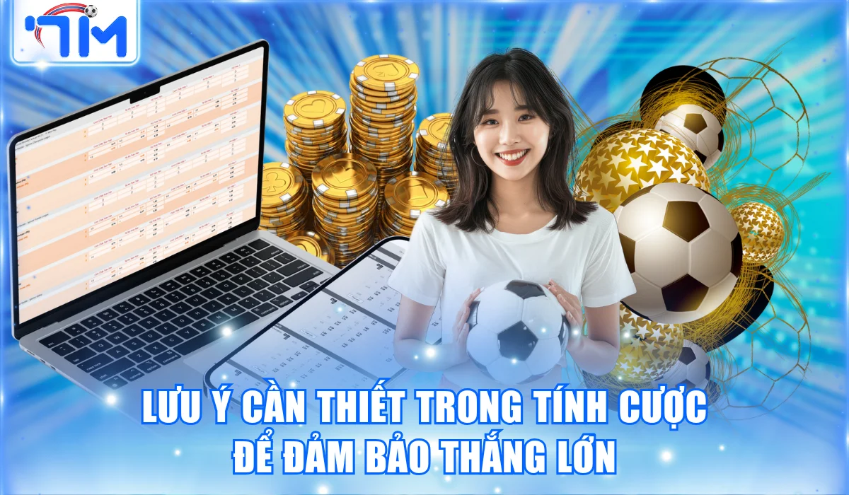 Lưu ý cần thiết trong tính cược để đảm bảo thắng lớn