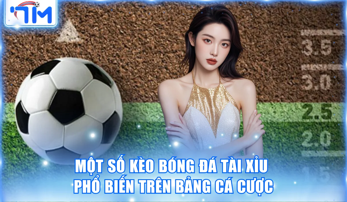 Một số kèo bóng đá Tài xỉu phổ biến trên bảng cá cược