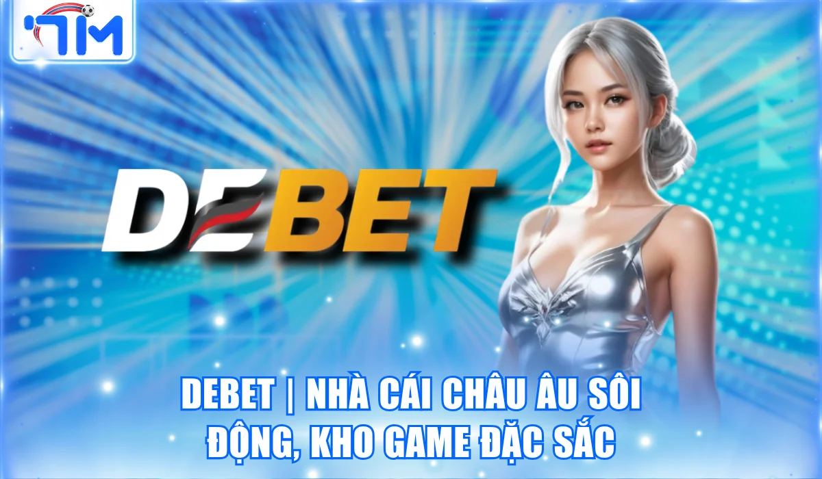 Debet | Nhà Cái Châu Âu Sôi Động, Kho Game Đặc Sắc