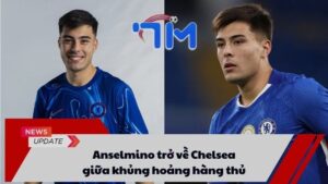 Anselmino trở về Chelsea giữa khủng hoảng hàng thủ