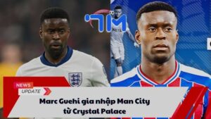 Marc Guehi gia nhập Man City từ Crystal Palace