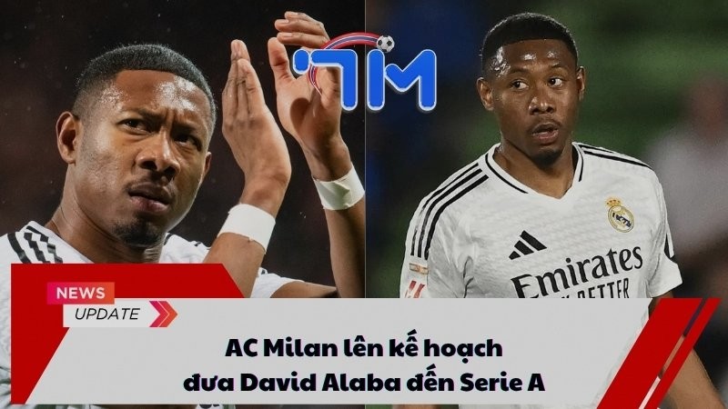 AC Milan lên kế hoạch đưa David Alaba đến Serie A