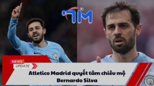 Atletico Madrid quyết tâm chiêu mộ Bernardo Silva