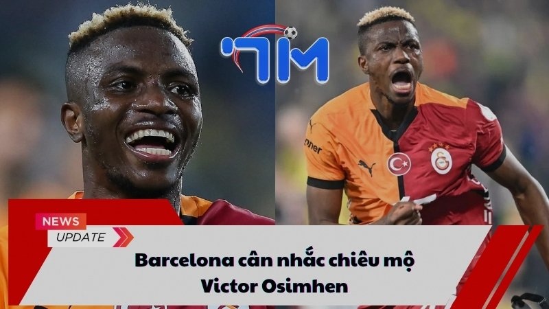 Barcelona cân nhắc chiêu mộ Victor Osimhen